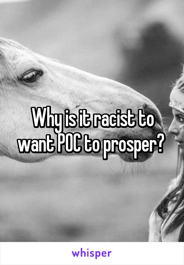 Why is it racist to want POC to prosper? 