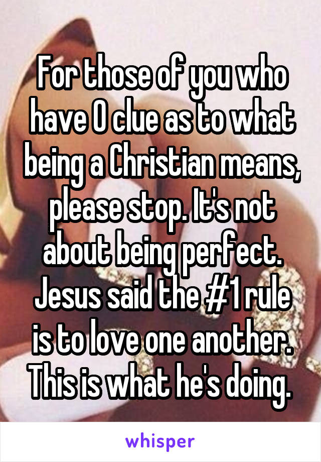 For those of you who have 0 clue as to what being a Christian means, please stop. It's not about being perfect. Jesus said the #1 rule is to love one another. This is what he's doing. 