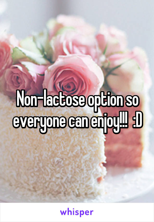 Non-lactose option so everyone can enjoy!!!  :D