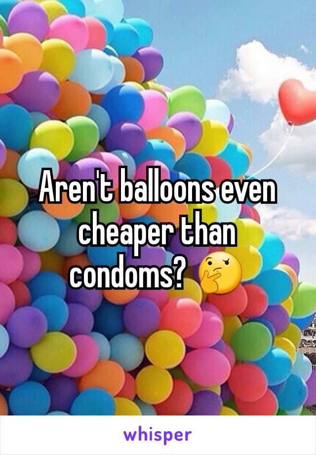 Aren't balloons even cheaper than condoms? 🤔