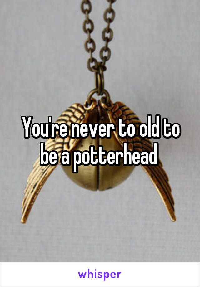 You're never to old to be a potterhead 