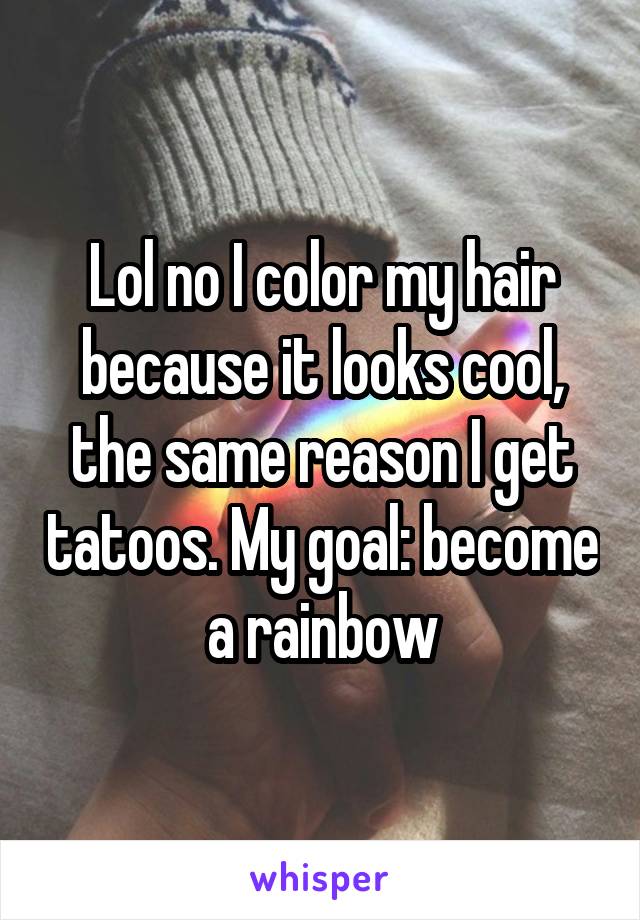 Lol no I color my hair because it looks cool, the same reason I get tatoos. My goal: become a rainbow