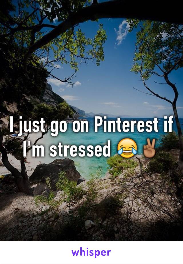 I just go on Pinterest if I'm stressed 😂✌🏾️