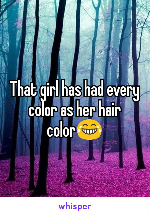 That girl has had every color as her hair color😂