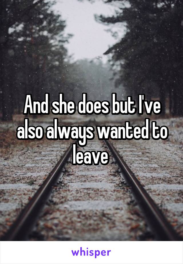 And she does but I've also always wanted to leave 