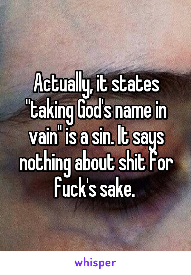 Actually, it states "taking God's name in vain" is a sin. It says nothing about shit for fuck's sake. 