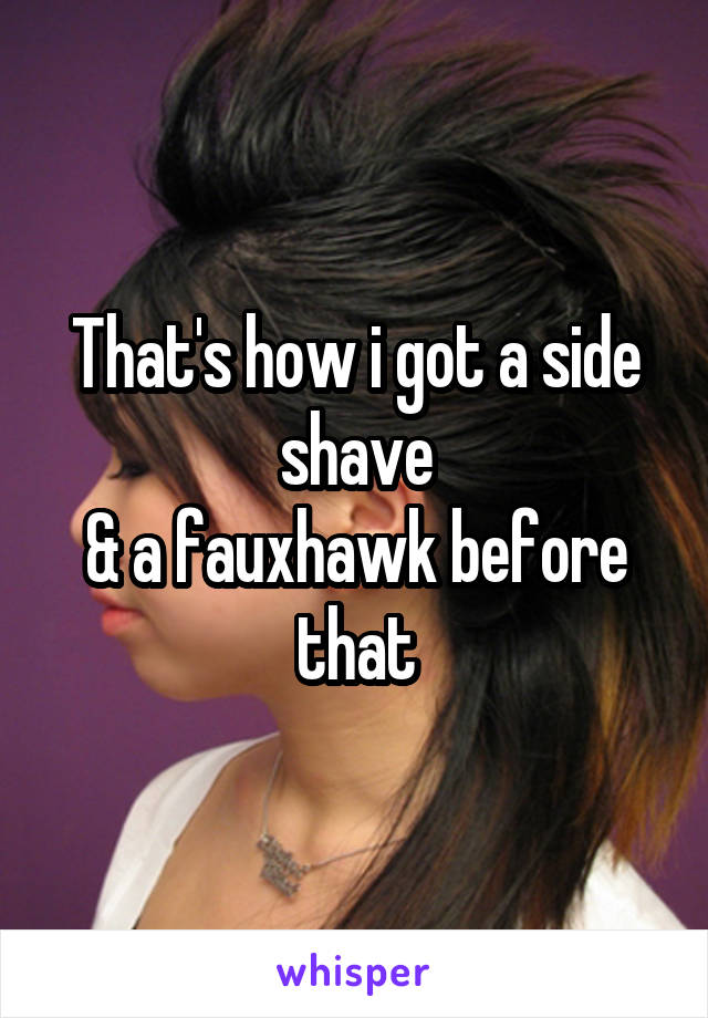 That's how i got a side shave
& a fauxhawk before that