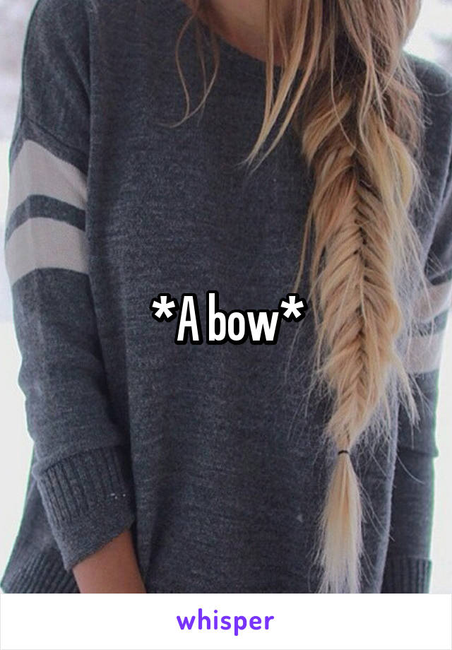 *A bow*