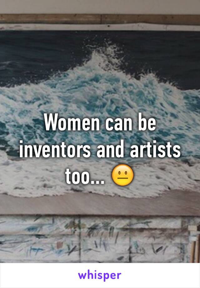 Women can be inventors and artists too... 😐