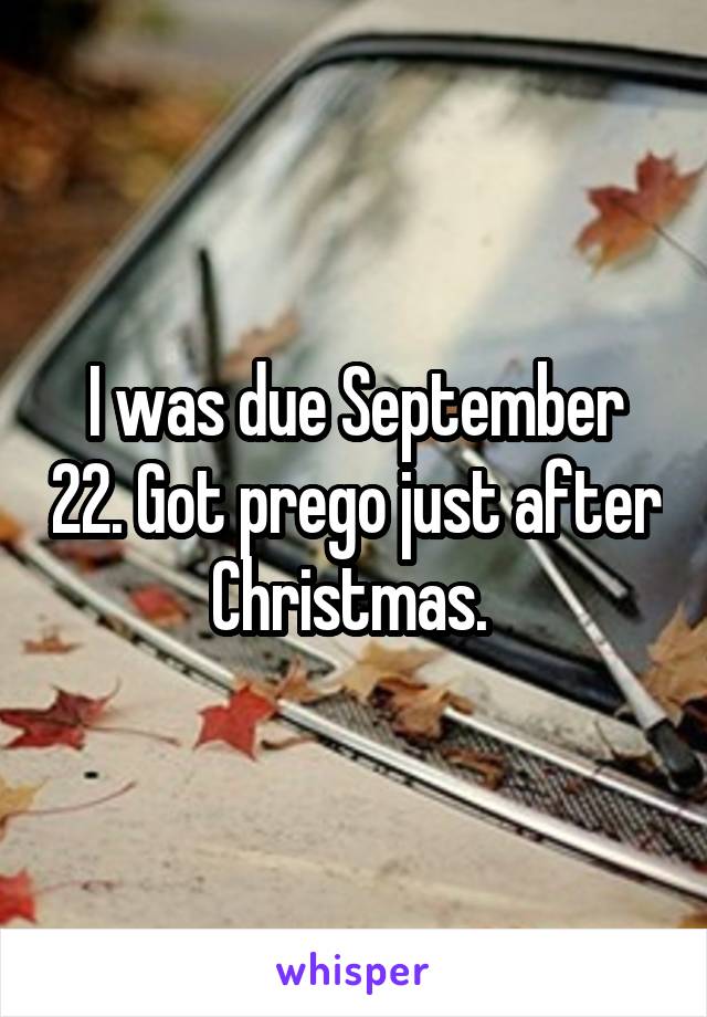 I was due September 22. Got prego just after Christmas. 