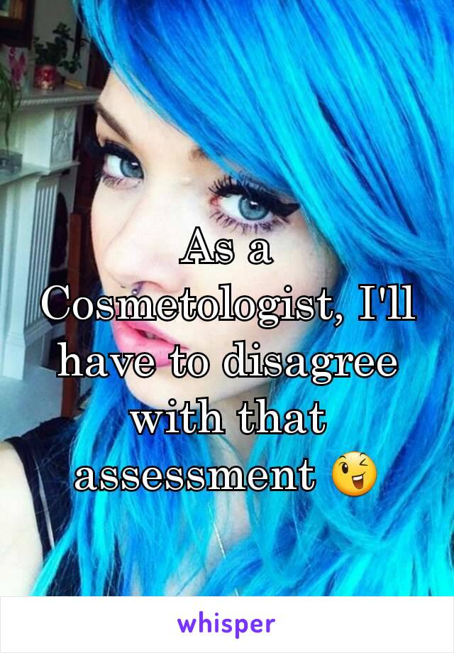 
As a Cosmetologist, I'll have to disagree with that assessment 😉