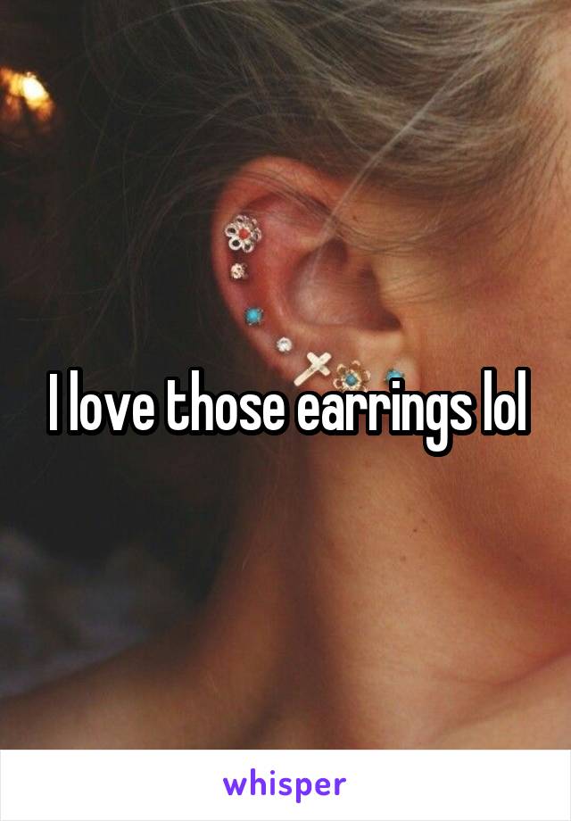 I love those earrings lol