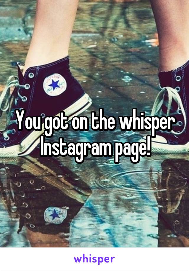 You got on the whisper Instagram page!