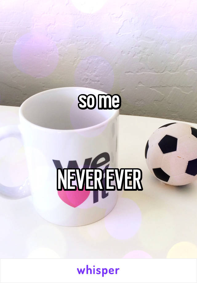 so me


NEVER EVER