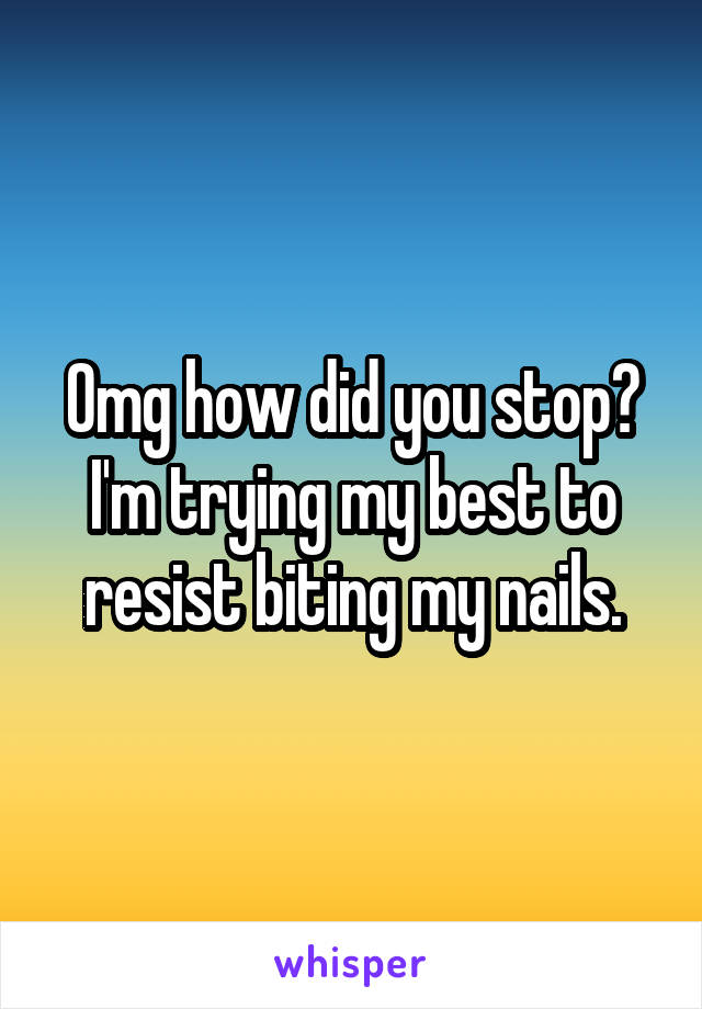 Omg how did you stop? I'm trying my best to resist biting my nails.