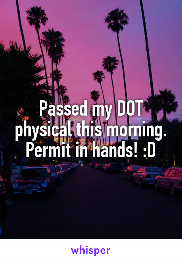 Passed my DOT physical this morning. Permit in hands! :D