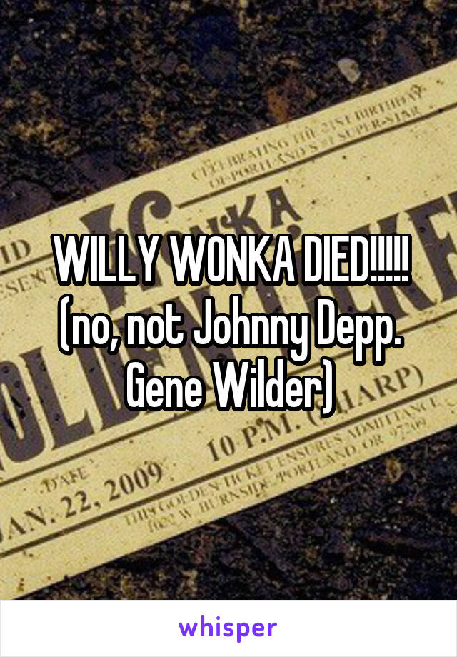 WILLY WONKA DIED!!!!!
(no, not Johnny Depp. Gene Wilder)