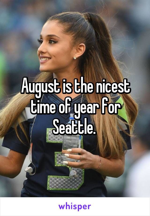August is the nicest time of year for Seattle. 