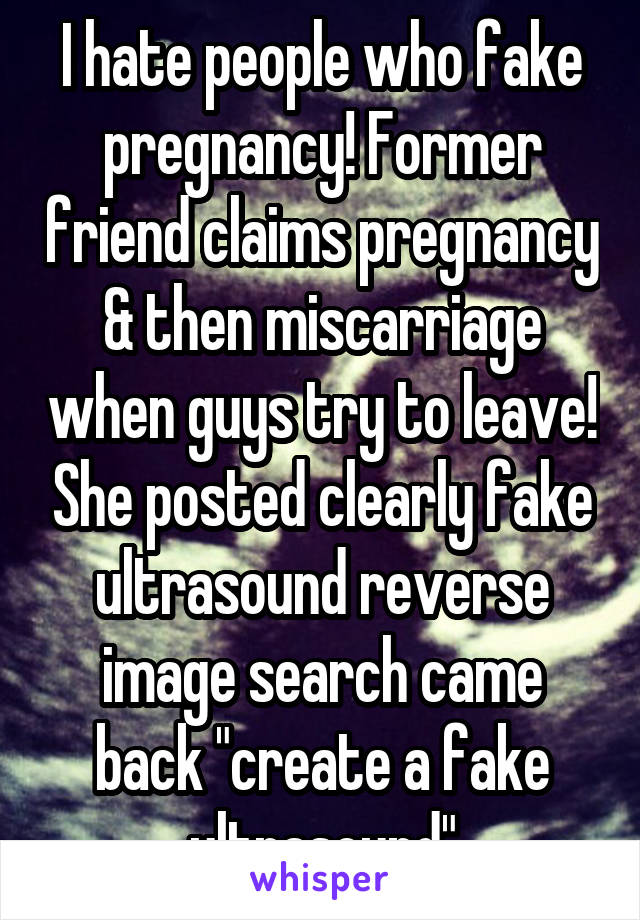 I hate people who fake pregnancy! Former friend claims pregnancy & then miscarriage when guys try to leave! She posted clearly fake ultrasound reverse image search came back "create a fake ultrasound"