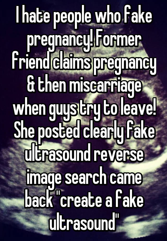 I hate people who fake pregnancy! Former friend claims pregnancy & then miscarriage when guys try to leave! She posted clearly fake ultrasound reverse image search came back "create a fake ultrasound"