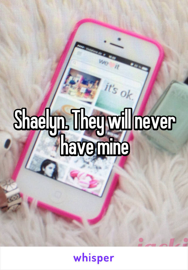 Shaelyn. They will never have mine