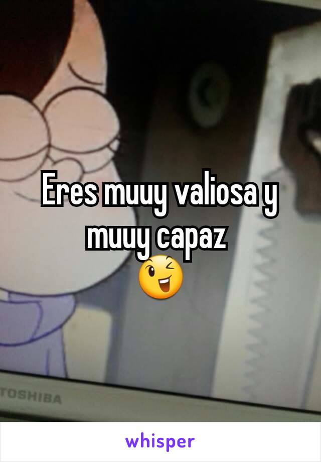 Eres muuy valiosa y muuy capaz 
😉