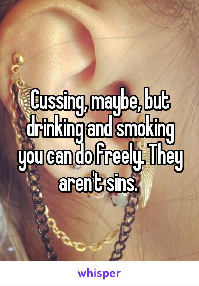 Cussing, maybe, but drinking and smoking you can do freely. They aren't sins. 