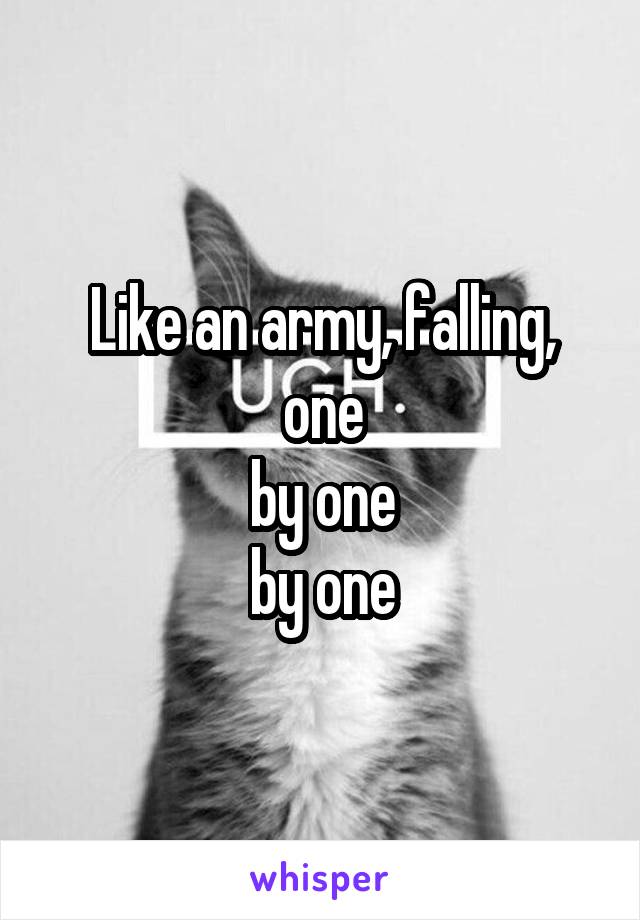 Like an army, falling, one
 by one 
by one