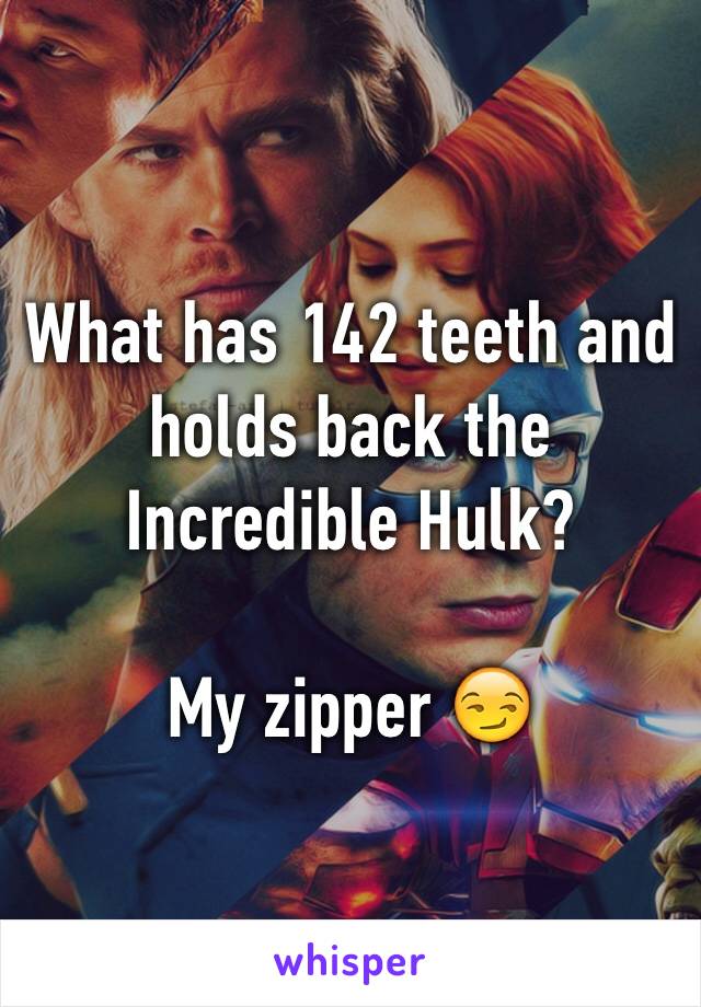 What has 142 teeth and holds back the Incredible Hulk? 

My zipper 😏 