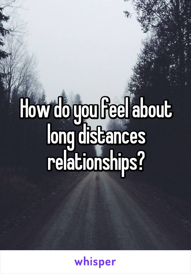 How do you feel about long distances relationships?