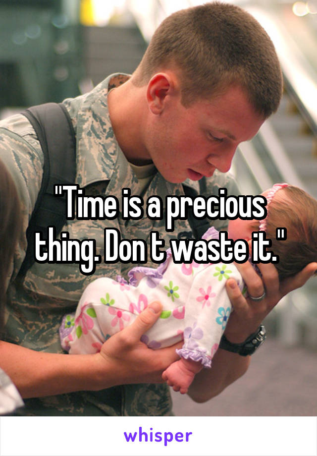 "Time is a precious thing. Don t waste it."