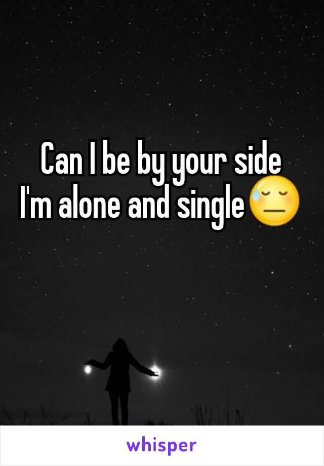 Can I be by your side
I'm alone and single😓