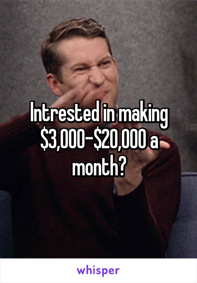 Intrested in making $3,000-$20,000 a month?