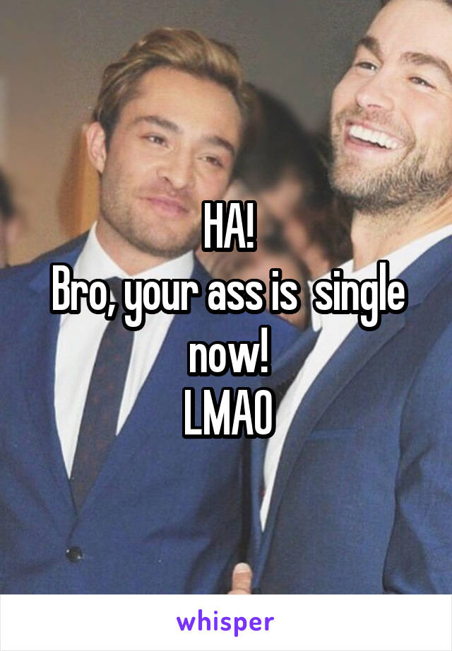 HA!
Bro, your ass is  single now!
LMAO