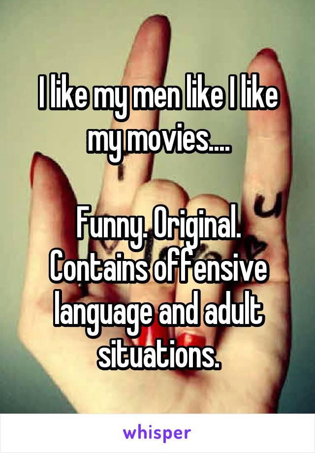 I like my men like I like my movies....

Funny. Original. Contains offensive language and adult situations.