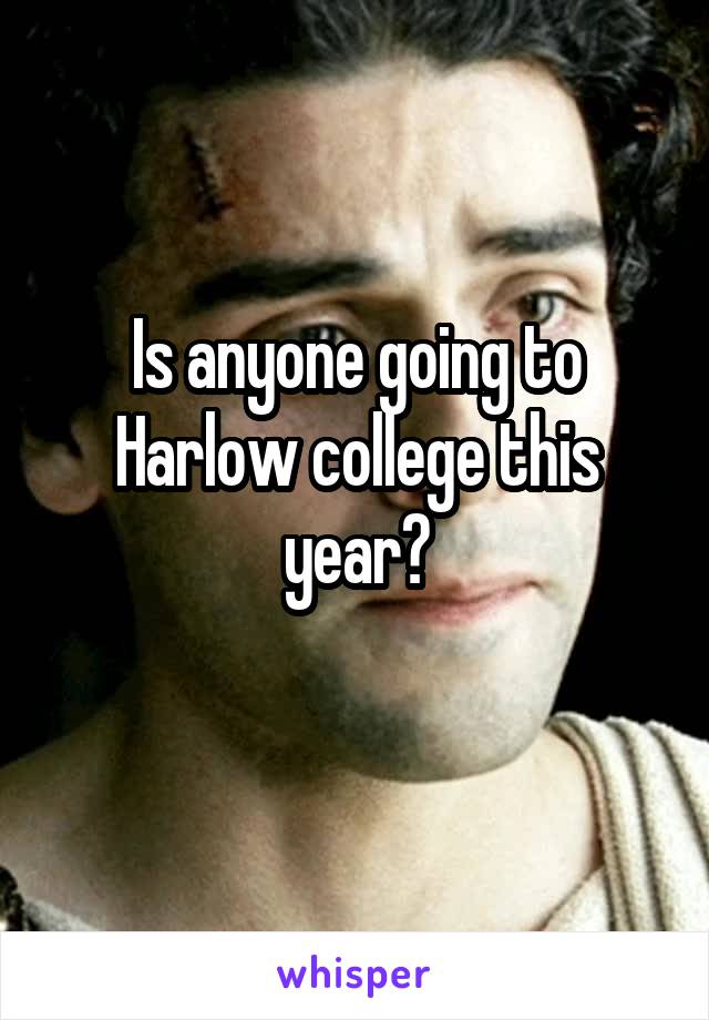 Is anyone going to Harlow college this year?
