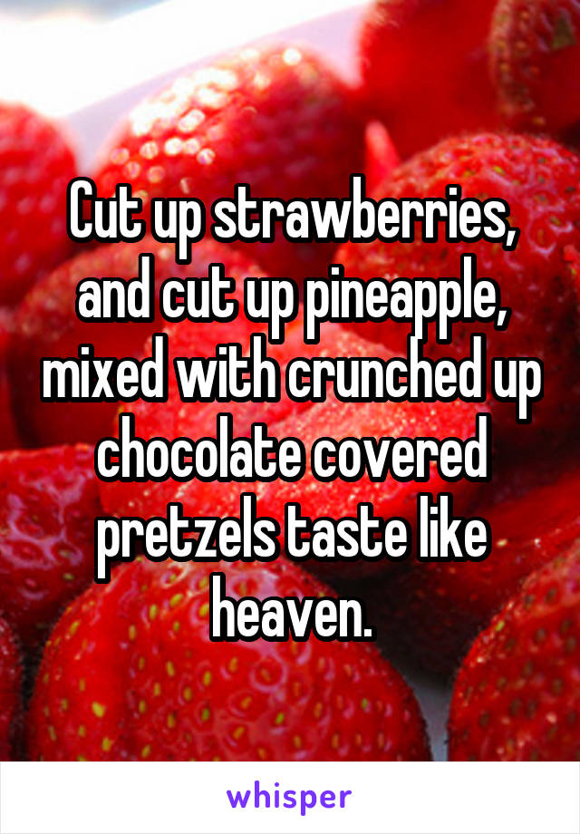 Cut up strawberries, and cut up pineapple, mixed with crunched up chocolate covered pretzels taste like heaven.