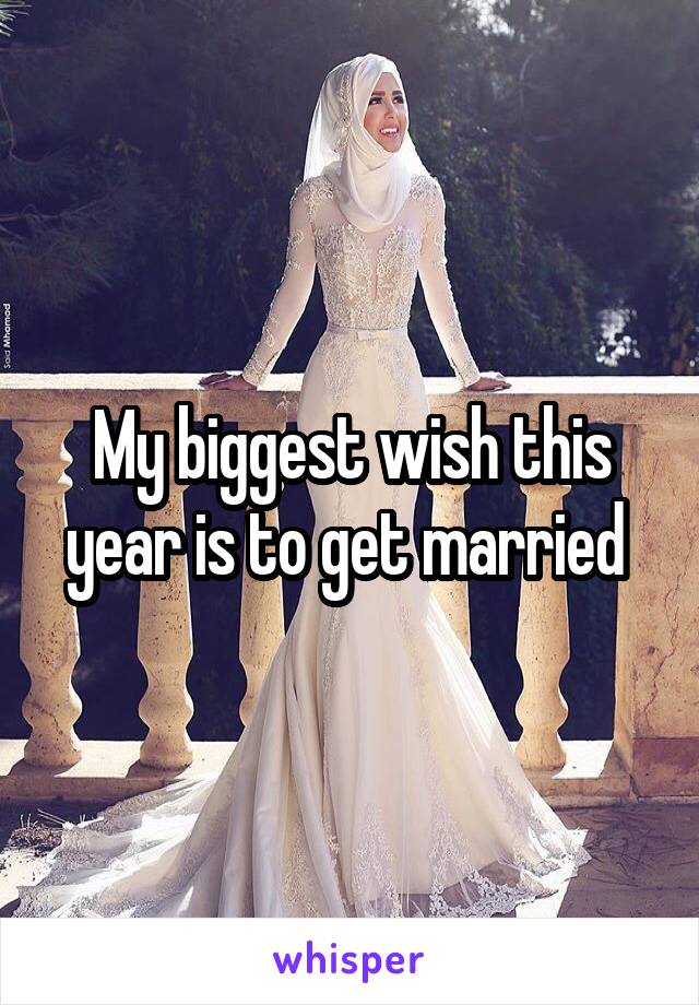 My biggest wish this year is to get married 