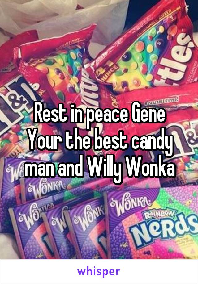 Rest in peace Gene
Your the best candy man and Willy Wonka