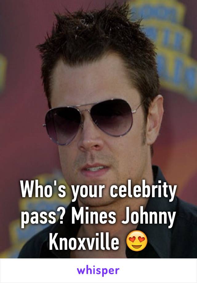 Who's your celebrity pass? Mines Johnny Knoxville 😍