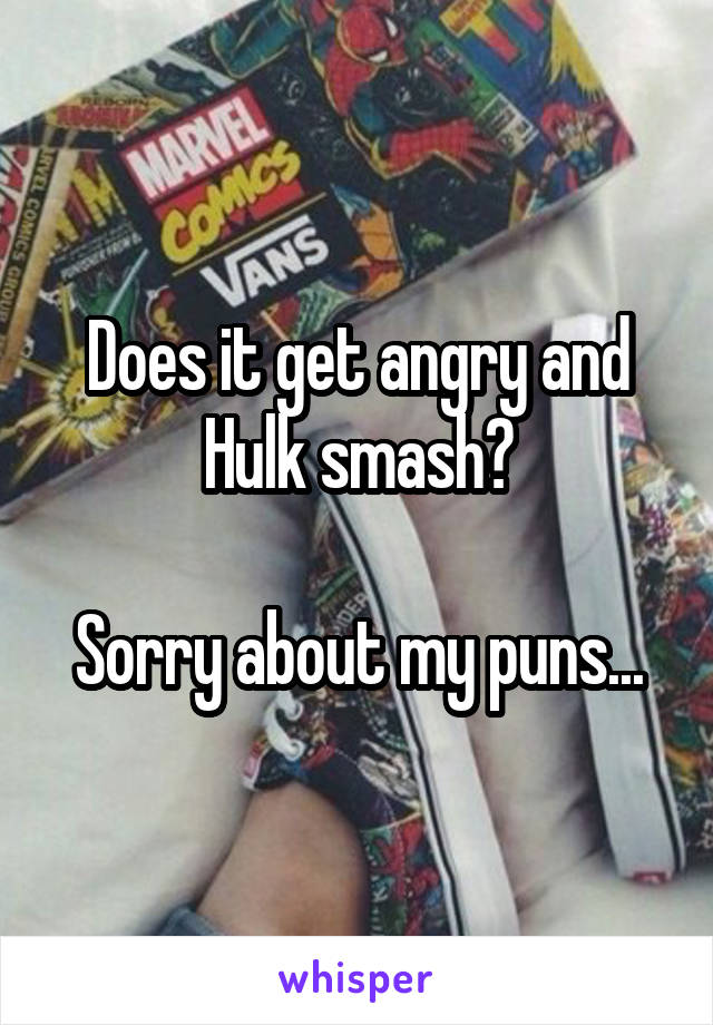 Does it get angry and Hulk smash?

Sorry about my puns...