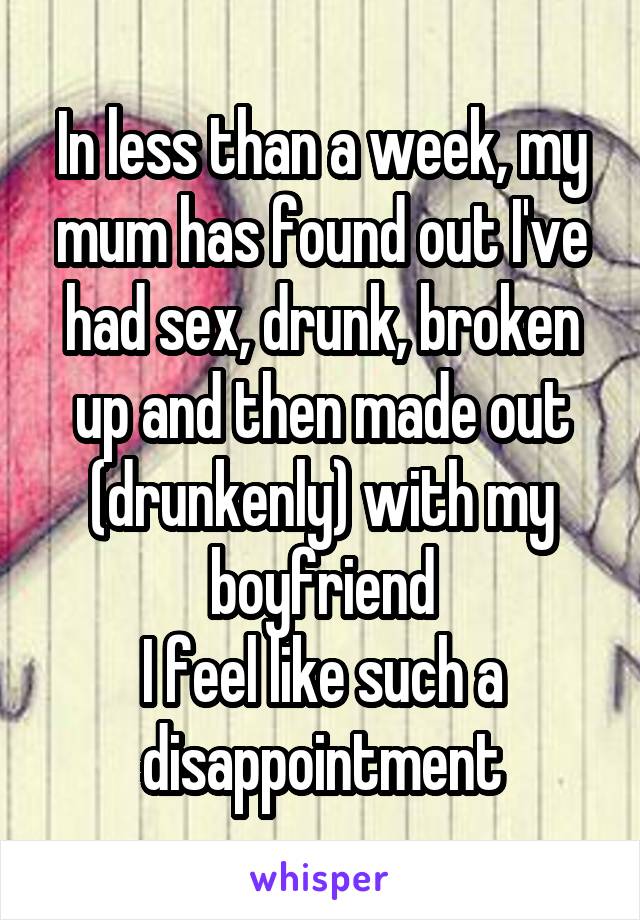 In less than a week, my mum has found out I've had sex, drunk, broken up and then made out (drunkenly) with my boyfriend
I feel like such a disappointment