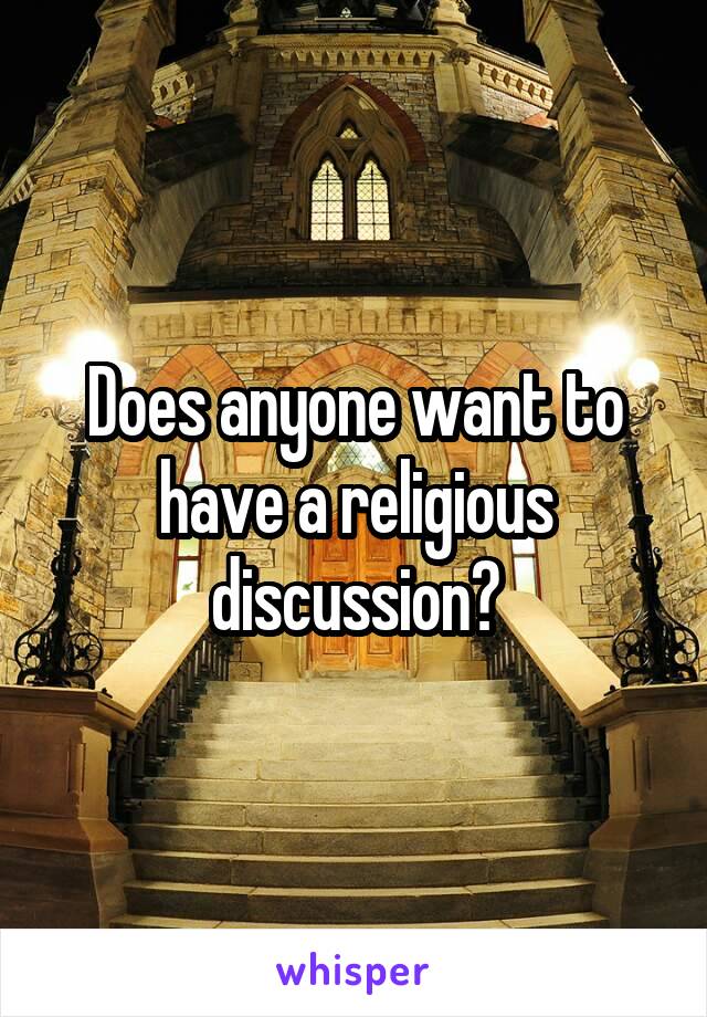 Does anyone want to have a religious discussion?