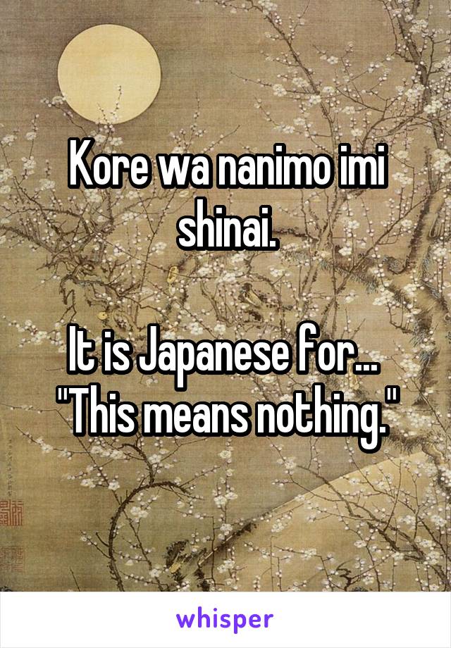 Kore wa nanimo imi shinai.

It is Japanese for... 
"This means nothing."
