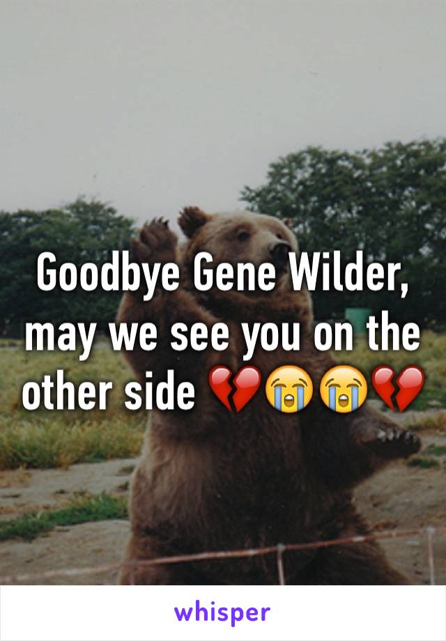 Goodbye Gene Wilder, may we see you on the other side 💔😭😭💔