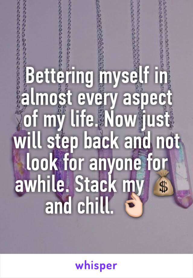 Bettering myself in almost every aspect of my life. Now just will step back and not look for anyone for awhile. Stack my 💰 and chill. 👌