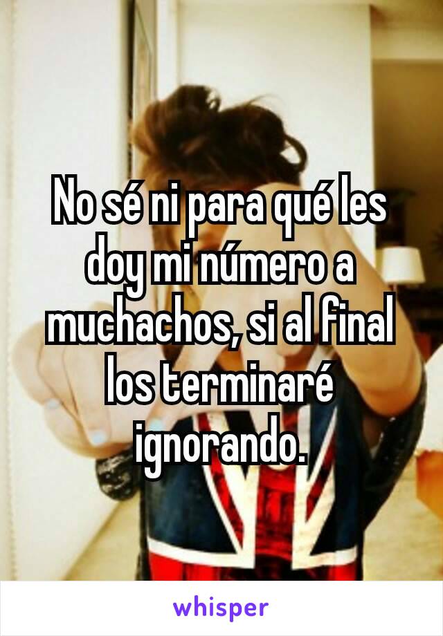 No sé ni para qué les doy mi número a muchachos, si al final los terminaré ignorando.