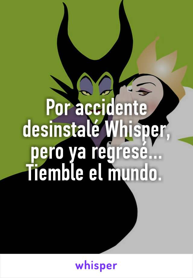 Por accidente desinstalé Whisper, pero ya regresé... Tiemble el mundo. 