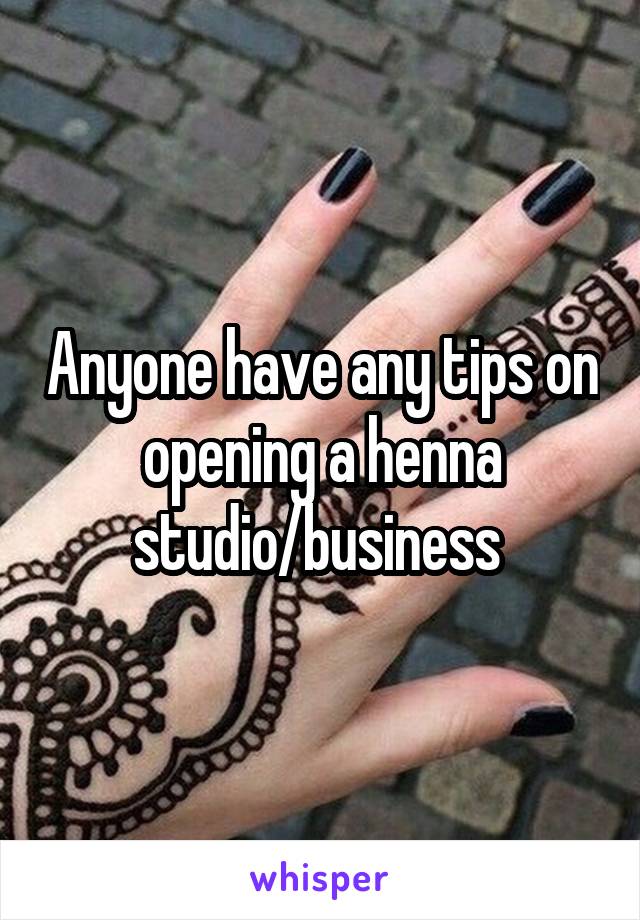 Anyone have any tips on opening a henna studio/business 