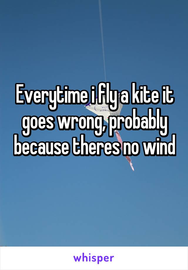 Everytime i fly a kite it goes wrong, probably because theres no wind 